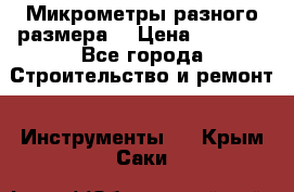 Микрометры разного размера  › Цена ­ 1 000 - Все города Строительство и ремонт » Инструменты   . Крым,Саки